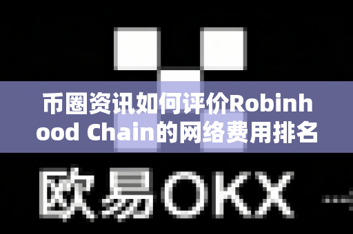 币圈资讯如何评价Robinhood Chain的网络费用排名?-第1张图片-易欧app-全球最大的比特币交易所【官方网站】 币圈资讯如何评价Robinhood Chain的网络费用排名?-第1张图片-易欧app-全球最大的比特币交易所【官方网站】
