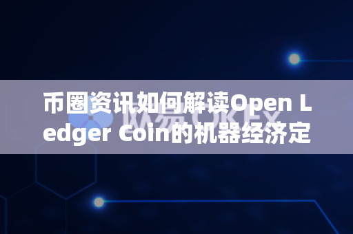 币圈资讯如何解读Open Ledger Coin的机器经济定位?-第1张图片-易欧app-全球最大的比特币交易所【官方网站】 币圈资讯如何解读Open Ledger Coin的机器经济定位?-第1张图片-易欧app-全球最大的比特币交易所【官方网站】