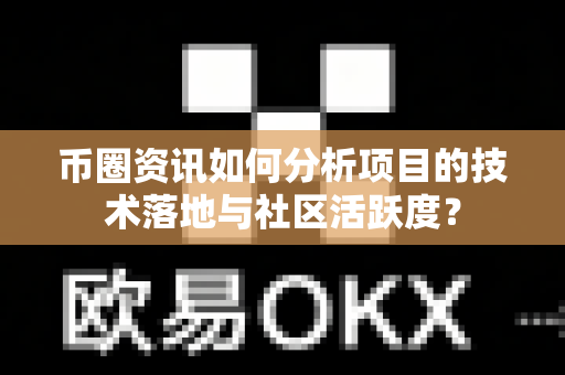 币圈资讯如何分析项目的技术落地与社区活跃度?-第1张图片-易欧app-全球最大的比特币交易所【官方网站】 币圈资讯如何分析项目的技术落地与社区活跃度?-第1张图片-易欧app-全球最大的比特币交易所【官方网站】
