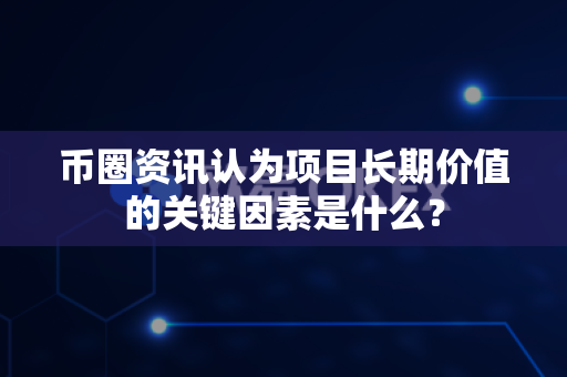 币圈资讯认为项目长期价值的关键因素是什么?-第1张图片-易欧app-全球最大的比特币交易所【官方网站】 币圈资讯认为项目长期价值的关键因素是什么?-第1张图片-易欧app-全球最大的比特币交易所【官方网站】