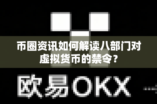 币圈资讯如何解读八部门对虚拟货币的禁令？-第1张图片-易欧app-全球最大的比特币交易所【官方网站】