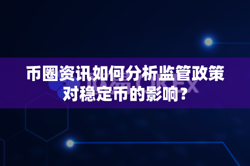 币圈资讯如何分析监管政策对稳定币的影响？-第1张图片-易欧app-全球最大的比特币交易所【官方网站】