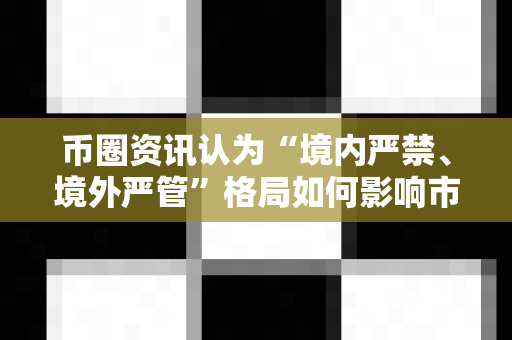 币圈资讯认为“境内严禁、境外严管”格局如何影响市场?-第1张图片-易欧app-全球最大的比特币交易所【官方网站】 币圈资讯认为“境内严禁、境外严管”格局如何影响市场?-第1张图片-易欧app-全球最大的比特币交易所【官方网站】