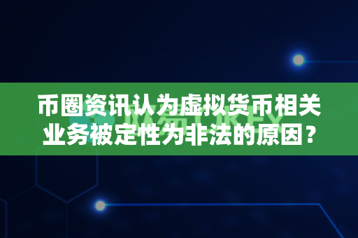 币圈资讯认为虚拟货币相关业务被定性为非法的原因?-第1张图片-易欧app-全球最大的比特币交易所【官方网站】 币圈资讯认为虚拟货币相关业务被定性为非法的原因?-第1张图片-易欧app-全球最大的比特币交易所【官方网站】