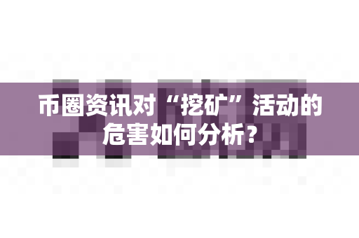 币圈资讯对“挖矿”活动的危害如何分析？-第1张图片-易欧app-全球最大的比特币交易所【官方网站】