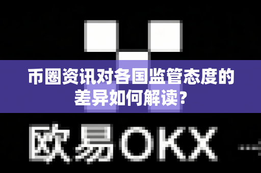 币圈资讯对各国监管态度的差异如何解读?-第1张图片-易欧app-全球最大的比特币交易所【官方网站】 币圈资讯对各国监管态度的差异如何解读?-第1张图片-易欧app-全球最大的比特币交易所【官方网站】