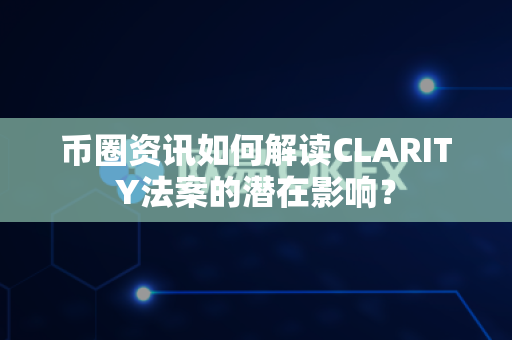 币圈资讯如何解读CLARITY法案的潜在影响?-第1张图片-易欧app-全球最大的比特币交易所【官方网站】 币圈资讯如何解读CLARITY法案的潜在影响?-第1张图片-易欧app-全球最大的比特币交易所【官方网站】