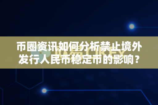 币圈资讯如何分析禁止境外发行人民币稳定币的影响？-第1张图片-易欧app-全球最大的比特币交易所【官方网站】