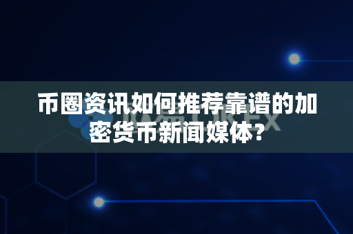 币圈资讯如何推荐靠谱的加密货币新闻媒体？-第1张图片-易欧app-全球最大的比特币交易所【官方网站】