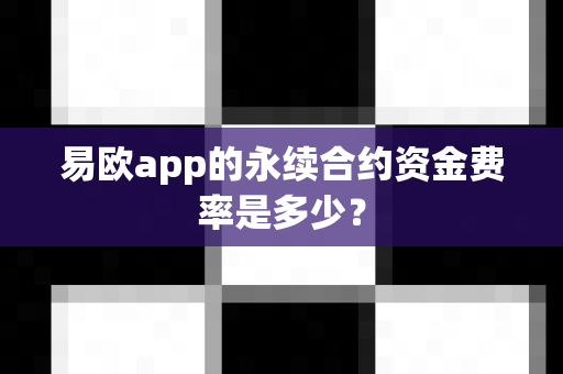 易欧app的永续合约资金费率是多少？-第1张图片-易欧app-全球最大的比特币交易所【官方网站】