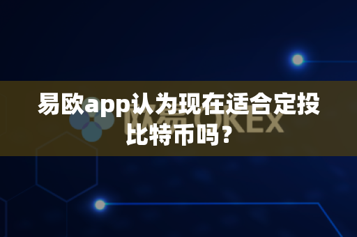 易欧app认为现在适合定投比特币吗?-第1张图片-易欧app-全球最大的比特币交易所【官方网站】 易欧app认为现在适合定投比特币吗?-第1张图片-易欧app-全球最大的比特币交易所【官方网站】