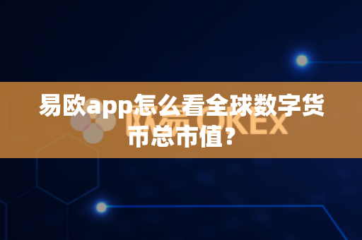 易欧app怎么看全球数字货币总市值?-第1张图片-易欧app-全球最大的比特币交易所【官方网站】 易欧app怎么看全球数字货币总市值?-第1张图片-易欧app-全球最大的比特币交易所【官方网站】