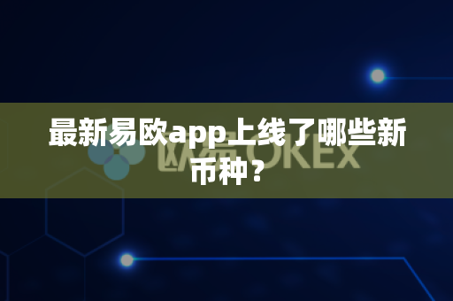 最新易欧app上线了哪些新币种?-第1张图片-易欧app-全球最大的比特币交易所【官方网站】 最新易欧app上线了哪些新币种?-第1张图片-易欧app-全球最大的比特币交易所【官方网站】