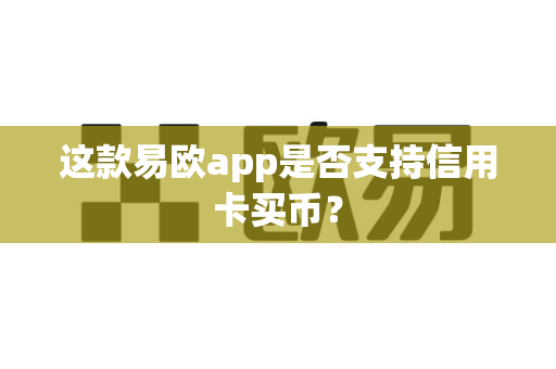 这款易欧app是否支持信用卡买币？-第1张图片-易欧app-全球最大的比特币交易所【官方网站】