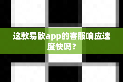 这款易欧app的客服响应速度快吗？-第1张图片-易欧app-全球最大的比特币交易所【官方网站】