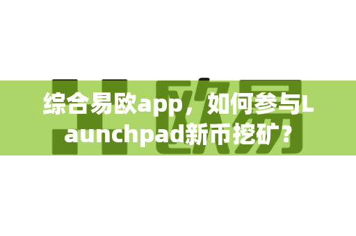 综合易欧app，如何参与Launchpad新币挖矿？-第1张图片-易欧app-全球最大的比特币交易所【官方网站】