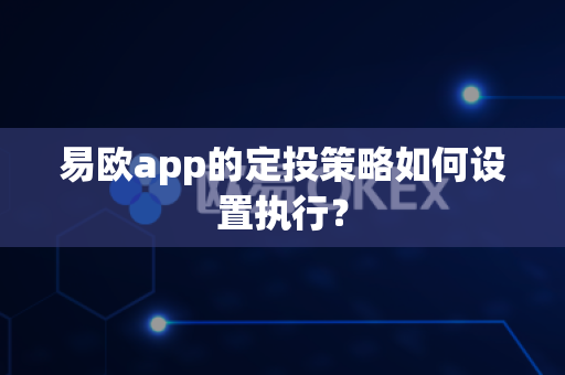 易欧app的定投策略如何设置执行？-第1张图片-易欧app-全球最大的比特币交易所【官方网站】