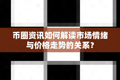 币圈资讯如何解读市场情绪与价格走势的关系？-第1张图片-易欧app-全球最大的比特币交易所【官方网站】