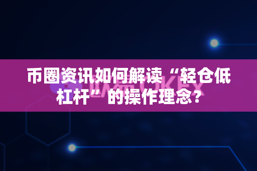 币圈资讯如何解读“轻仓低杠杆”的操作理念？-第1张图片-易欧app-全球最大的比特币交易所【官方网站】