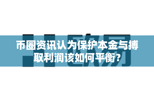 币圈资讯认为保护本金与搏取利润该如何平衡？-第1张图片-易欧app-全球最大的比特币交易所【官方网站】