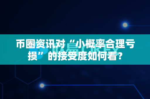 币圈资讯对“小概率合理亏损”的接受度如何看？-第1张图片-易欧app-全球最大的比特币交易所【官方网站】