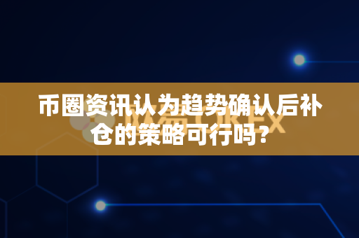 币圈资讯认为趋势确认后补仓的策略可行吗?-第1张图片-易欧app-全球最大的比特币交易所【官方网站】 币圈资讯认为趋势确认后补仓的策略可行吗?-第1张图片-易欧app-全球最大的比特币交易所【官方网站】