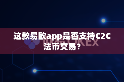 这款易欧app是否支持C2C法币交易?-第1张图片-易欧app-全球最大的比特币交易所【官方网站】 这款易欧app是否支持C2C法币交易?-第1张图片-易欧app-全球最大的比特币交易所【官方网站】