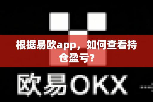 根据易欧app,如何查看持仓盈亏?-第1张图片-易欧app-全球最大的比特币交易所【官方网站】 根据易欧app,如何查看持仓盈亏?-第1张图片-易欧app-全球最大的比特币交易所【官方网站】