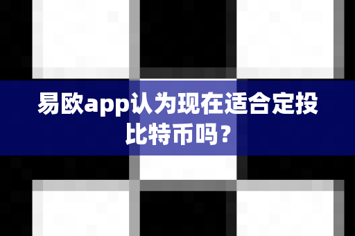 易欧app认为现在适合定投比特币吗？-第1张图片-易欧app-全球最大的比特币交易所【官方网站】