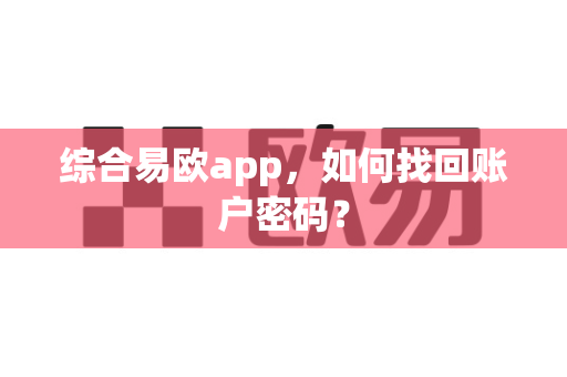 综合易欧app,如何找回账户密码?-第1张图片-易欧app-全球最大的比特币交易所【官方网站】 综合易欧app,如何找回账户密码?-第1张图片-易欧app-全球最大的比特币交易所【官方网站】