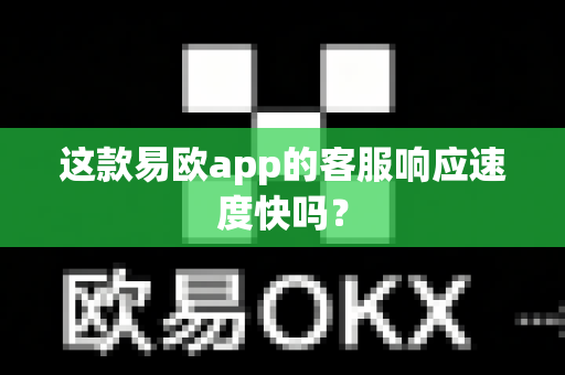 这款易欧app的客服响应速度快吗?-第1张图片-易欧app-全球最大的比特币交易所【官方网站】 这款易欧app的客服响应速度快吗?-第1张图片-易欧app-全球最大的比特币交易所【官方网站】