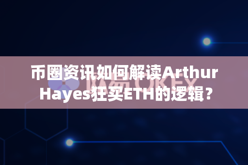 币圈资讯如何解读Arthur Hayes狂买ETH的逻辑?-第1张图片-易欧app-全球最大的比特币交易所【官方网站】 币圈资讯如何解读Arthur Hayes狂买ETH的逻辑?-第1张图片-易欧app-全球最大的比特币交易所【官方网站】