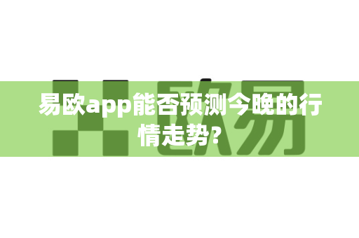 易欧app能否预测今晚的行情走势?-第1张图片-易欧app-全球最大的比特币交易所【官方网站】 易欧app能否预测今晚的行情走势?-第1张图片-易欧app-全球最大的比特币交易所【官方网站】