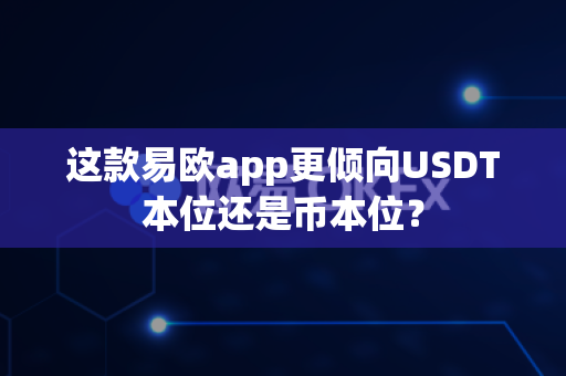 这款易欧app更倾向USDT本位还是币本位?-第1张图片-易欧app-全球最大的比特币交易所【官方网站】 这款易欧app更倾向USDT本位还是币本位?-第1张图片-易欧app-全球最大的比特币交易所【官方网站】