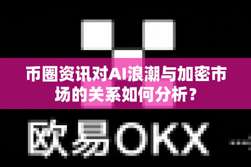 币圈资讯对AI浪潮与加密市场的关系如何分析？-第1张图片-易欧app-全球最大的比特币交易所【官方网站】