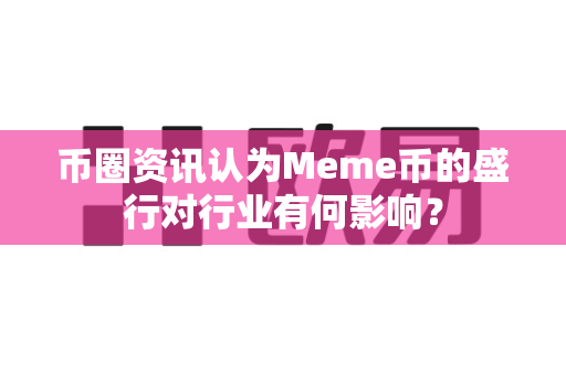 币圈资讯认为Meme币的盛行对行业有何影响？-第1张图片-易欧app-全球最大的比特币交易所【官方网站】