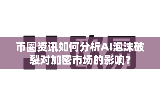 币圈资讯如何分析AI泡沫破裂对加密市场的影响?-第1张图片-易欧app-全球最大的比特币交易所【官方网站】 币圈资讯如何分析AI泡沫破裂对加密市场的影响?-第1张图片-易欧app-全球最大的比特币交易所【官方网站】