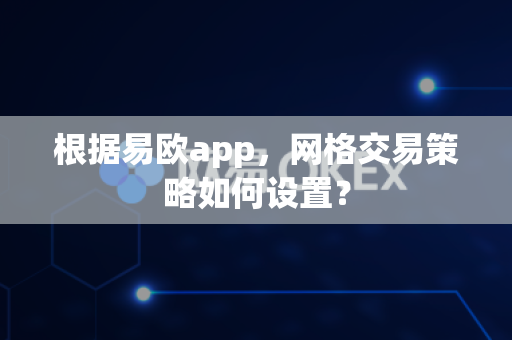 根据易欧app,网格交易策略如何设置?-第1张图片-易欧app-全球最大的比特币交易所【官方网站】 根据易欧app,网格交易策略如何设置?-第1张图片-易欧app-全球最大的比特币交易所【官方网站】