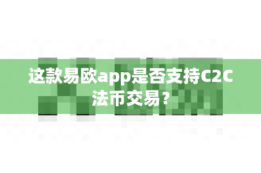 这款易欧app是否支持C2C法币交易？-第1张图片-易欧app-全球最大的比特币交易所【官方网站】