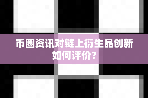 币圈资讯对链上衍生品创新如何评价?-第1张图片-易欧app-全球最大的比特币交易所【官方网站】 币圈资讯对链上衍生品创新如何评价?-第1张图片-易欧app-全球最大的比特币交易所【官方网站】