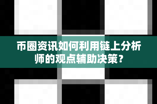 币圈资讯如何利用链上分析师的观点辅助决策？-第1张图片-易欧app-全球最大的比特币交易所【官方网站】
