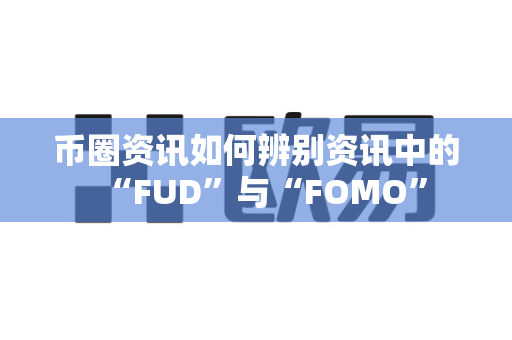 币圈资讯如何辨别资讯中的“FUD”与“FOMO”-第1张图片-易欧app-全球最大的比特币交易所【官方网站】