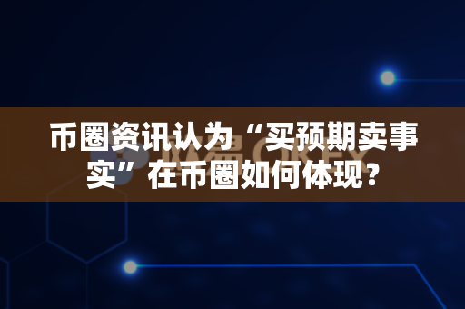 币圈资讯认为“买预期卖事实”在币圈如何体现?-第1张图片-易欧app-全球最大的比特币交易所【官方网站】 币圈资讯认为“买预期卖事实”在币圈如何体现?-第1张图片-易欧app-全球最大的比特币交易所【官方网站】