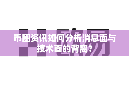币圈资讯如何分析消息面与技术面的背离?-第1张图片-易欧app-全球最大的比特币交易所【官方网站】 币圈资讯如何分析消息面与技术面的背离?-第1张图片-易欧app-全球最大的比特币交易所【官方网站】