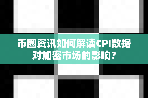 币圈资讯如何解读CPI数据对加密市场的影响?-第1张图片-易欧app-全球最大的比特币交易所【官方网站】 币圈资讯如何解读CPI数据对加密市场的影响?-第1张图片-易欧app-全球最大的比特币交易所【官方网站】