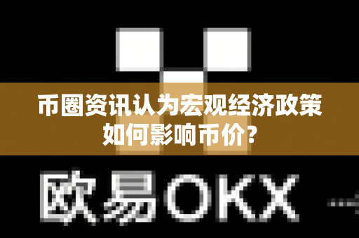 币圈资讯认为宏观经济政策如何影响币价？-第1张图片-易欧app-全球最大的比特币交易所【官方网站】