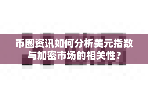 币圈资讯如何分析美元指数与加密市场的相关性？-第1张图片-易欧app-全球最大的比特币交易所【官方网站】