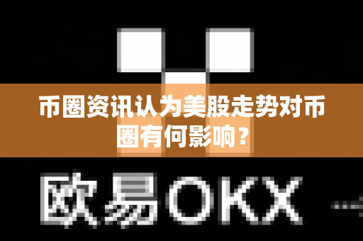 币圈资讯认为美股走势对币圈有何影响？-第1张图片-易欧app-全球最大的比特币交易所【官方网站】