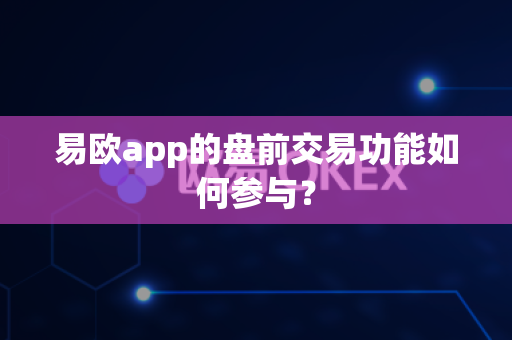 易欧app的盘前交易功能如何参与？-第1张图片-易欧app-全球最大的比特币交易所【官方网站】