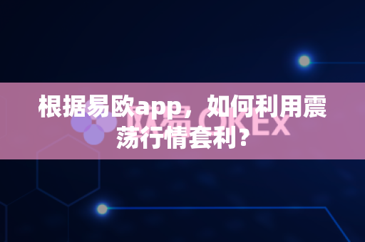 根据易欧app，如何利用震荡行情套利？-第1张图片-易欧app-全球最大的比特币交易所【官方网站】